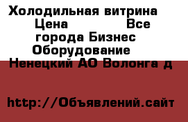 Холодильная витрина ! › Цена ­ 20 000 - Все города Бизнес » Оборудование   . Ненецкий АО,Волонга д.